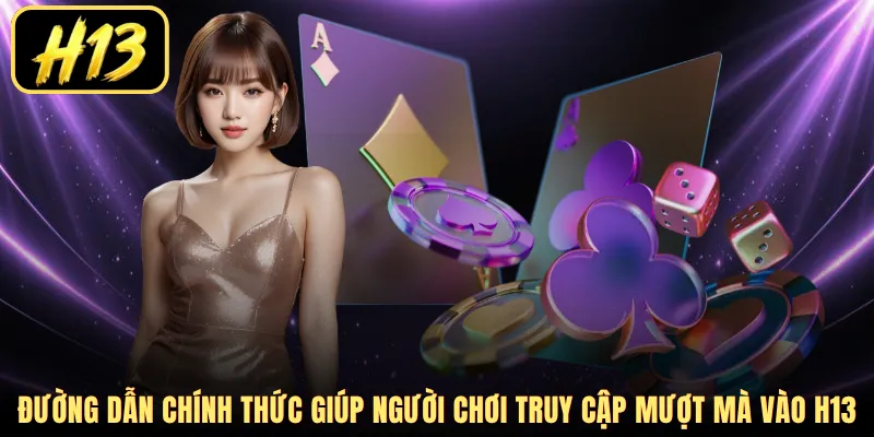 Đường dẫn chính thức giúp người chơi truy cập mượt mà vào H13