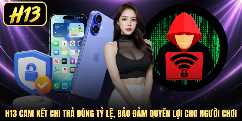 H13 cam kết chi trả đúng tỷ lệ, bảo đảm quyền lợi cho người chơi