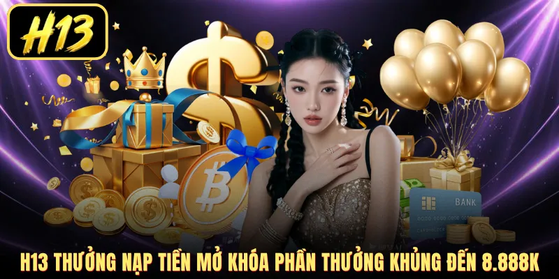H13 thưởng nạp tiền mở khóa phần thưởng khủng đến 8.888K