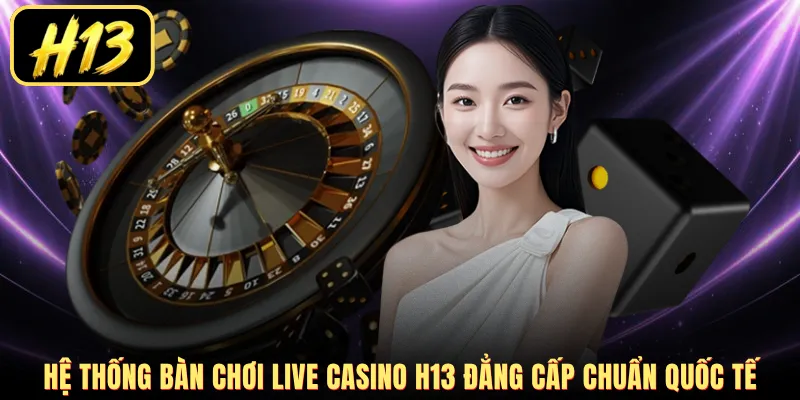 Hệ thống bàn chơi Live Casino H13 đẳng cấp chuẩn quốc tế