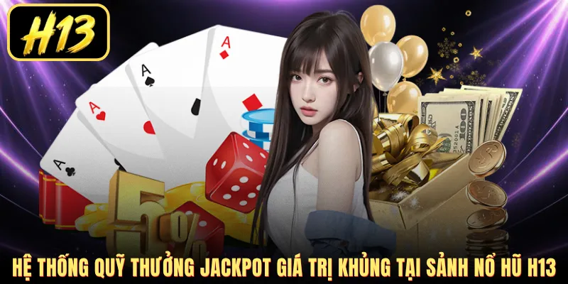 Hệ thống quỹ thưởng Jackpot giá trị khủng tại sảnh nổ hũ H13